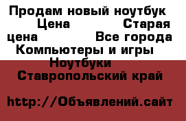 Продам новый ноутбук Acer › Цена ­ 7 000 › Старая цена ­ 11 000 - Все города Компьютеры и игры » Ноутбуки   . Ставропольский край